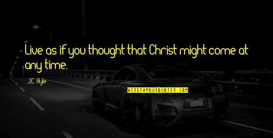 Thought You Might Quotes By J.C. Ryle: Live as if you thought that Christ might