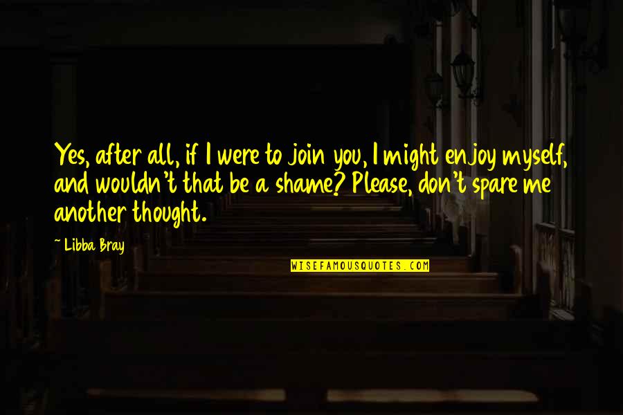 Thought You Might Quotes By Libba Bray: Yes, after all, if I were to join