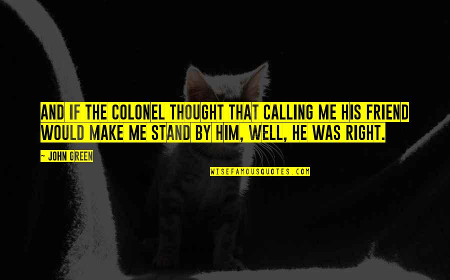 Thought You Was My Friend Quotes By John Green: And if the Colonel thought that calling me Thought You Was My Friend Quotes By John Green: And if the Colonel thought that calling me