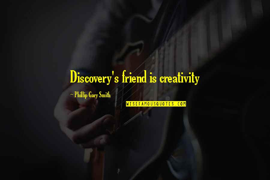 Thought You Was My Friend Quotes By Phillip Gary Smith: Discovery's friend is creativity Thought You Was My Friend Quotes By Phillip Gary Smith: Discovery's friend is creativity