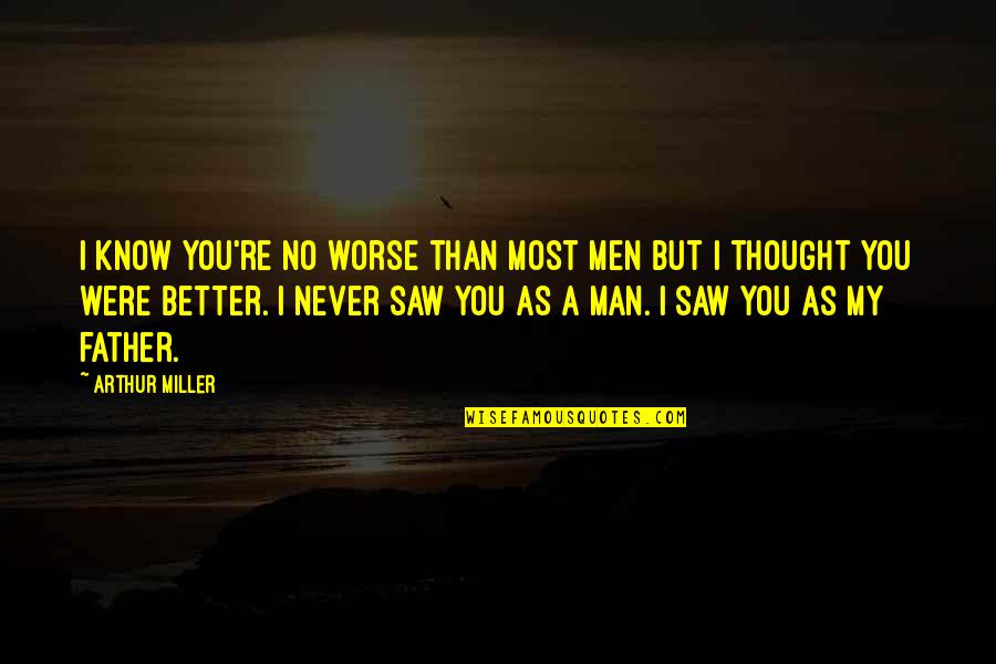 Thought You Were Better Quotes By Arthur Miller: I know you're no worse than most men