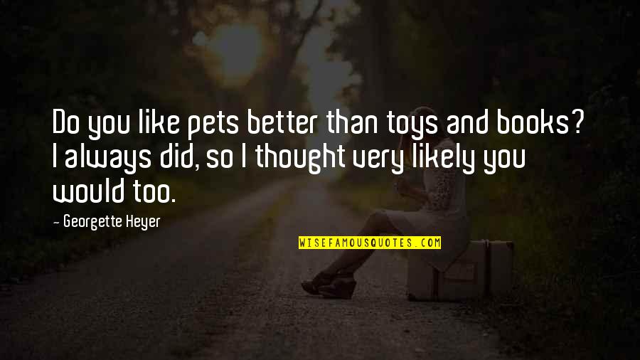 Thought You Were Better Quotes By Georgette Heyer: Do you like pets better than toys and