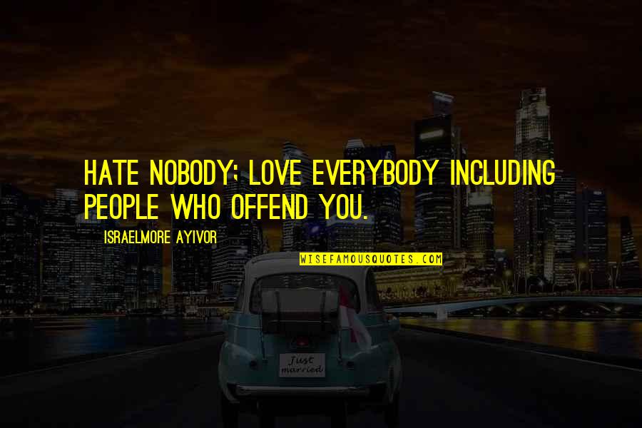 Thought You Were Better Quotes By Israelmore Ayivor: Hate nobody; love everybody including people who offend