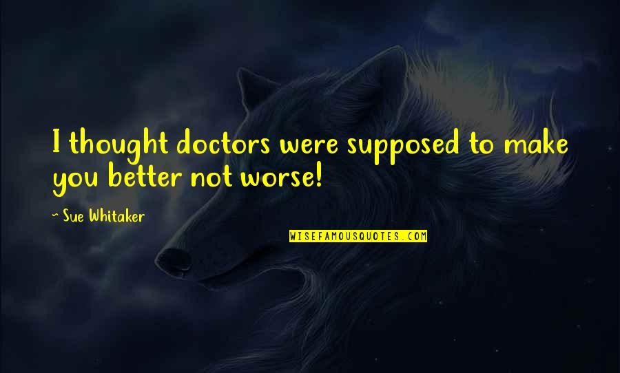 Thought You Were Better Quotes By Sue Whitaker: I thought doctors were supposed to make you