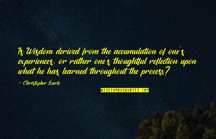 Thoughtful And Inspirational Quotes By Christopher Earle: Is Wisdom derived from the accumulation of one's