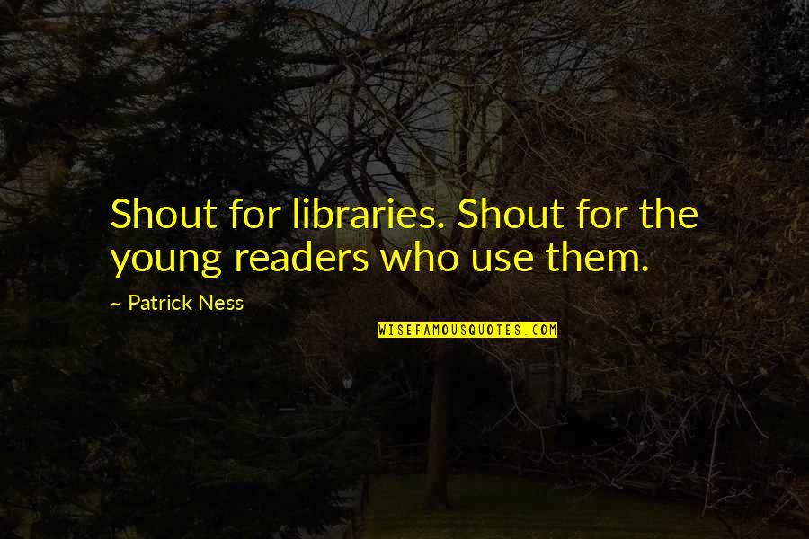 Thoughtful And Inspirational Quotes By Patrick Ness: Shout for libraries. Shout for the young readers