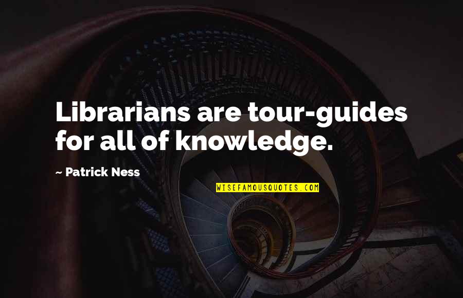 Thoughtful And Inspirational Quotes By Patrick Ness: Librarians are tour-guides for all of knowledge.