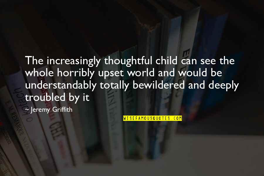 Thoughtful And Sad Quotes By Jeremy Griffith: The increasingly thoughtful child can see the whole