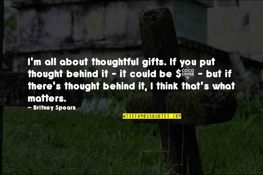 Thoughtful Gifts Quotes By Britney Spears: I'm all about thoughtful gifts. If you put Thoughtful Gifts Quotes By Britney Spears: I'm all about thoughtful gifts. If you put