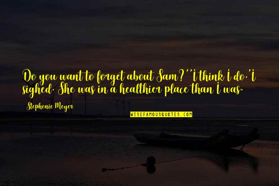 Thoughtful Graduation Quotes By Stephenie Meyer: Do you want to forget about Sam?''I think Thoughtful Graduation Quotes By Stephenie Meyer: Do you want to forget about Sam?''I think
