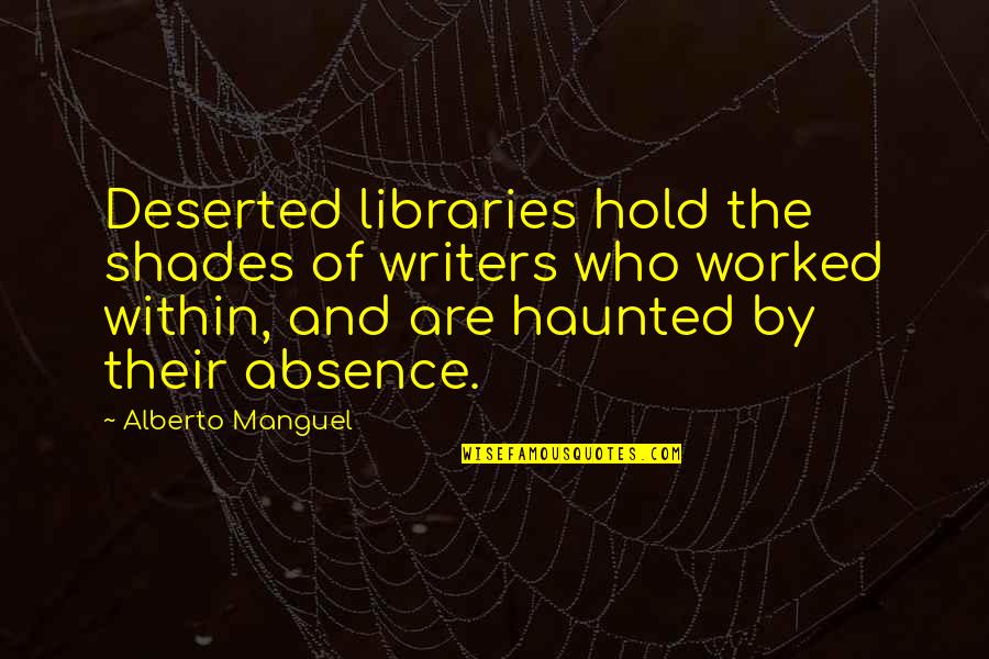 Thoughtful Ideas Quotes By Alberto Manguel: Deserted libraries hold the shades of writers who