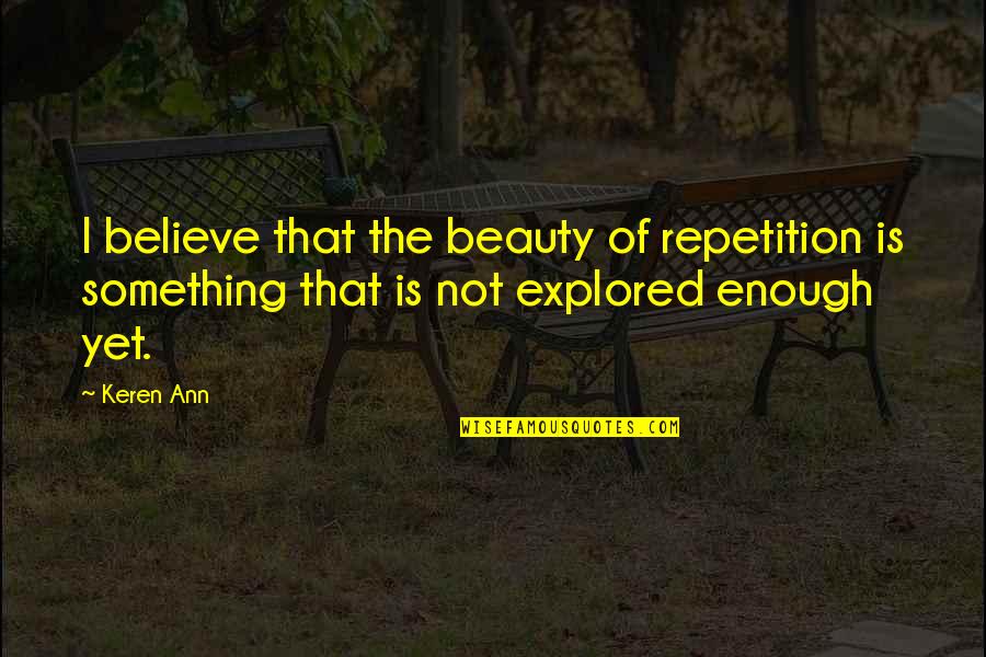 Thoughtful Ideas Quotes By Keren Ann: I believe that the beauty of repetition is