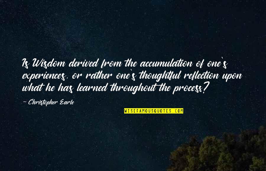 Thoughtful Inspirational Quotes By Christopher Earle: Is Wisdom derived from the accumulation of one's