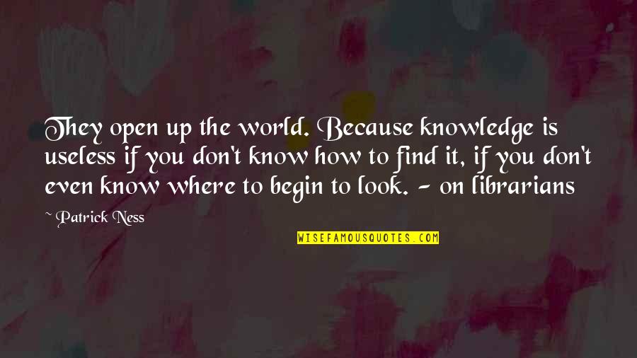 Thoughtful Inspirational Quotes By Patrick Ness: They open up the world. Because knowledge is