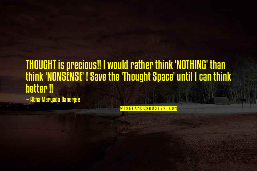 Thoughtful Life Quotes By Abha Maryada Banerjee: THOUGHT is precious!! I would rather think 'NOTHING'