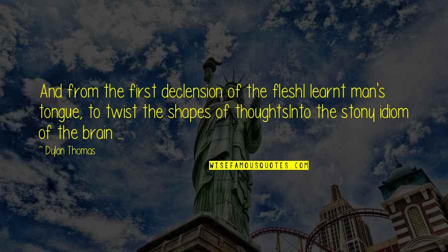 Thoughtful Man Quotes By Dylan Thomas: And from the first declension of the fleshI