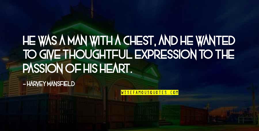Thoughtful Man Quotes By Harvey Mansfield: He was a man with a chest, and