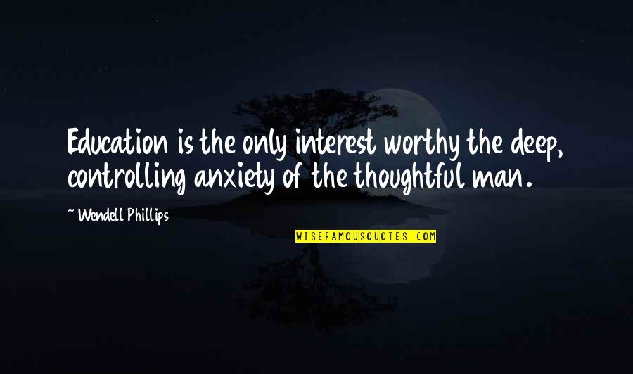 Thoughtful Man Quotes By Wendell Phillips: Education is the only interest worthy the deep,