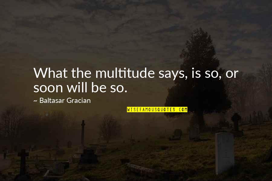 Thoughtful Mind Quotes By Baltasar Gracian: What the multitude says, is so, or soon Thoughtful Mind Quotes By Baltasar Gracian: What the multitude says, is so, or soon