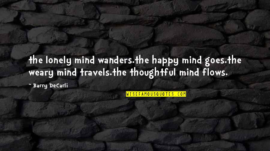 Thoughtful Mind Quotes By Barry DeCarli: the lonely mind wanders.the happy mind goes.the weary Thoughtful Mind Quotes By Barry DeCarli: the lonely mind wanders.the happy mind goes.the weary
