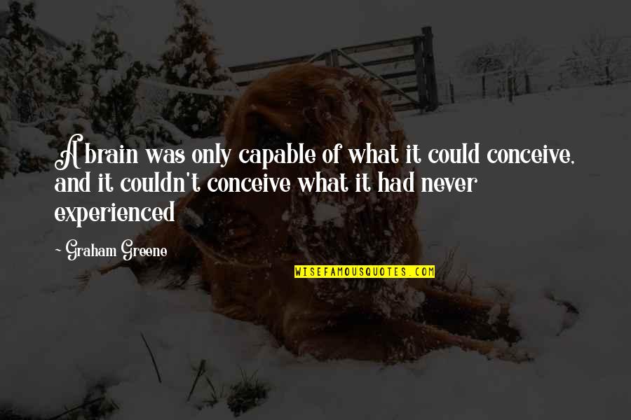 Thoughtful Mind Quotes By Graham Greene: A brain was only capable of what it Thoughtful Mind Quotes By Graham Greene: A brain was only capable of what it