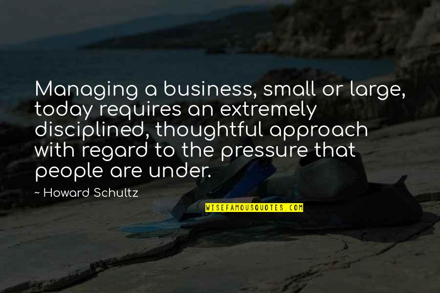 Thoughtful People Quotes By Howard Schultz: Managing a business, small or large, today requires