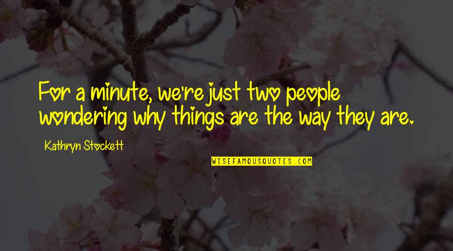 Thoughtful People Quotes By Kathryn Stockett: For a minute, we're just two people wondering