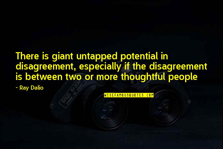 Thoughtful People Quotes By Ray Dalio: There is giant untapped potential in disagreement, especially