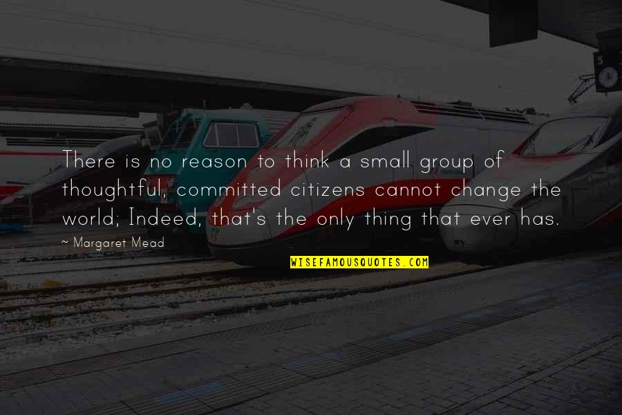 Thoughtful Quotes By Margaret Mead: There is no reason to think a small Thoughtful Quotes By Margaret Mead: There is no reason to think a small