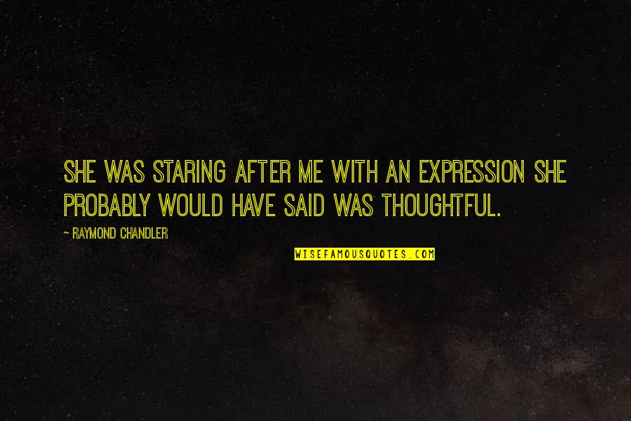 Thoughtful Quotes By Raymond Chandler: She was staring after me with an expression Thoughtful Quotes By Raymond Chandler: She was staring after me with an expression