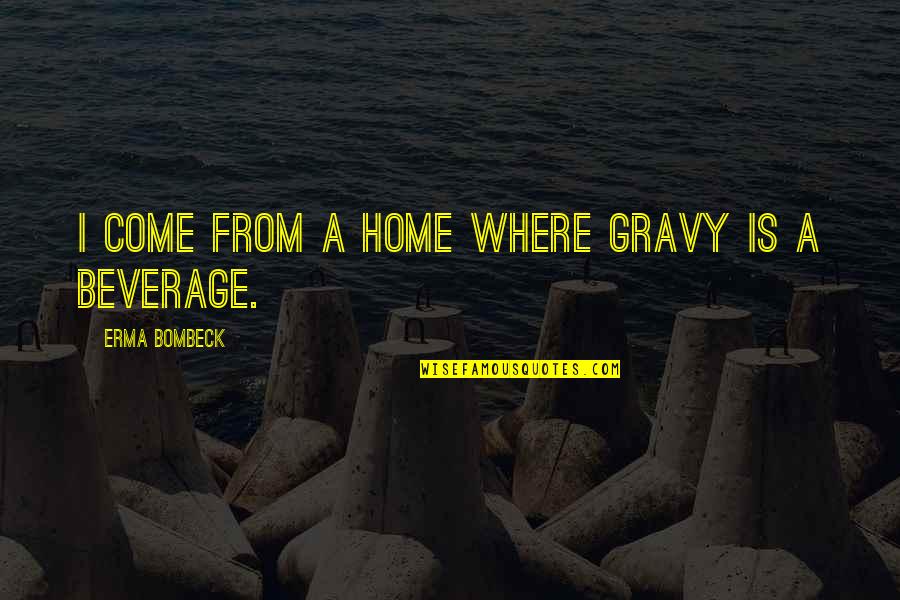 Thoughtfuland Quotes By Erma Bombeck: I come from a home where gravy is Thoughtfuland Quotes By Erma Bombeck: I come from a home where gravy is