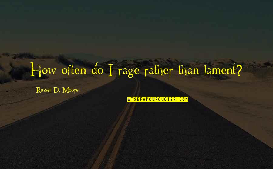 Thoughtfulness And Kindness Quotes By Russell D. Moore: How often do I rage rather than lament?