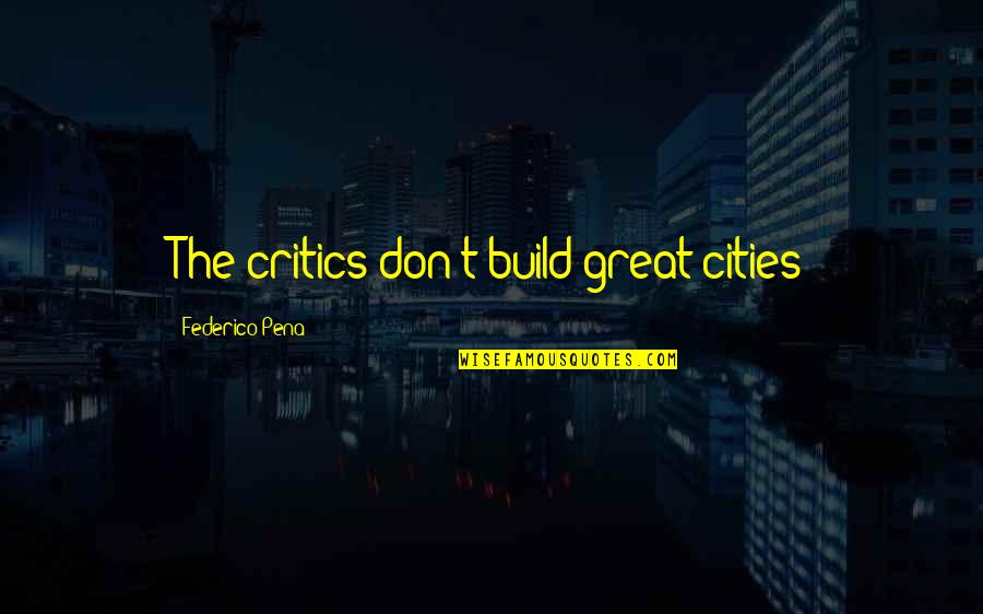 Thoughtfulness And Love Quotes By Federico Pena: The critics don't build great cities