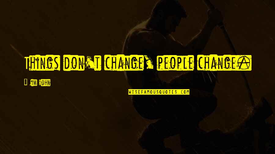 Thoughtless Husband Quotes By Jim Rohn: Things don't change, people change. Thoughtless Husband Quotes By Jim Rohn: Things don't change, people change.