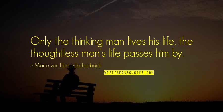 Thoughtless Men Quotes By Marie Von Ebner-Eschenbach: Only the thinking man lives his life, the