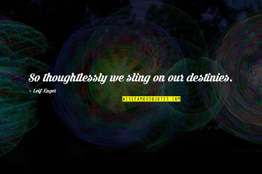 Thoughtlessly Quotes By Leif Enger: So thoughtlessly we sling on our destinies.