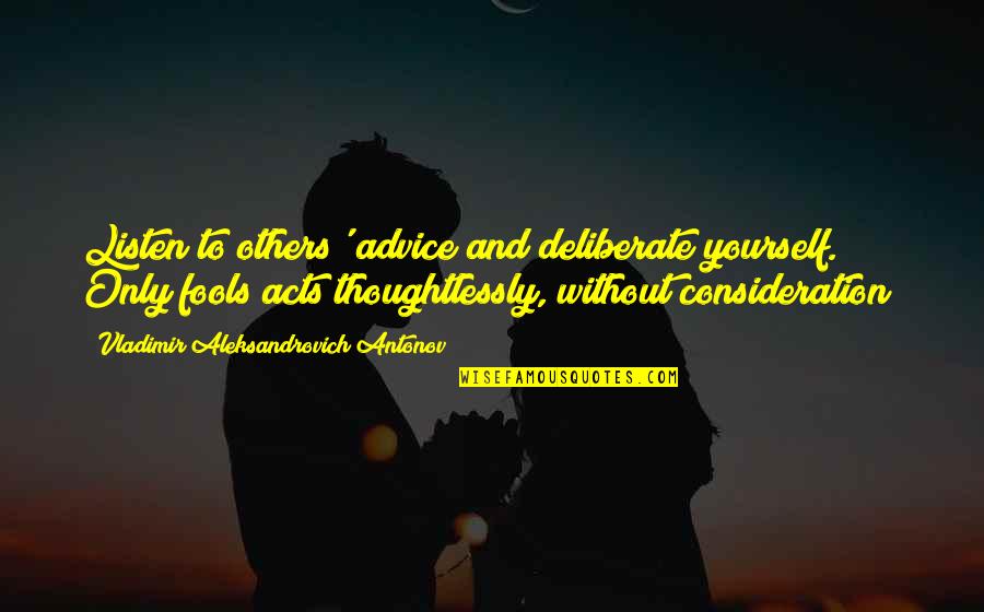 Thoughtlessly Quotes By Vladimir Aleksandrovich Antonov: Listen to others' advice and deliberate yourself. Only
