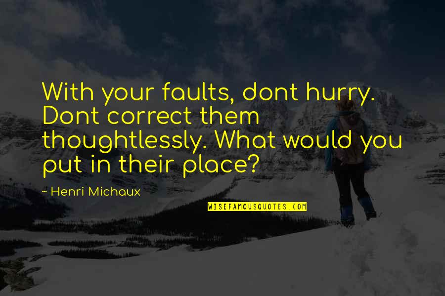Thoughtlessly Without Quotes By Henri Michaux: With your faults, dont hurry. Dont correct them