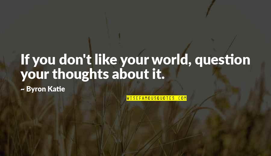 Thoughts About You Quotes By Byron Katie: If you don't like your world, question your