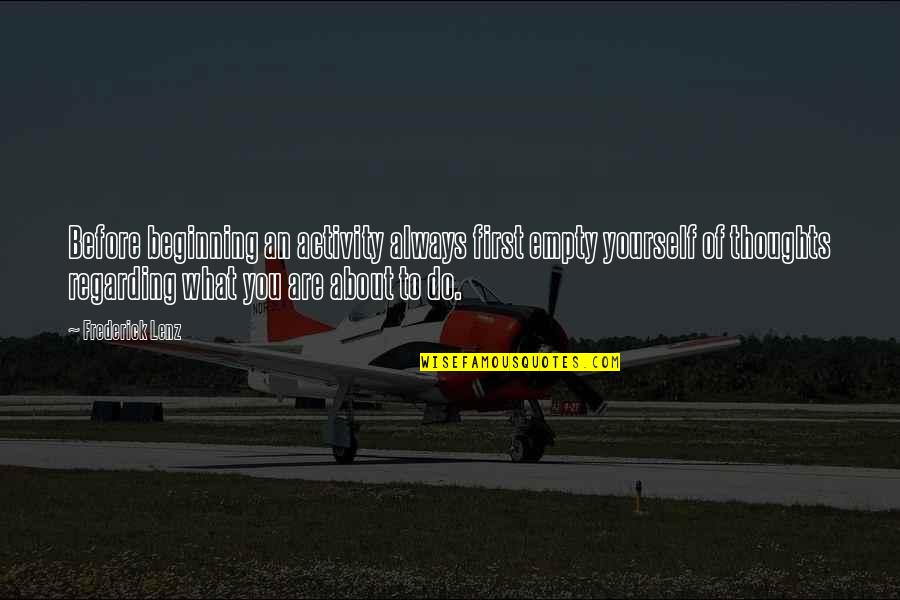 Thoughts About You Quotes By Frederick Lenz: Before beginning an activity always first empty yourself Thoughts About You Quotes By Frederick Lenz: Before beginning an activity always first empty yourself