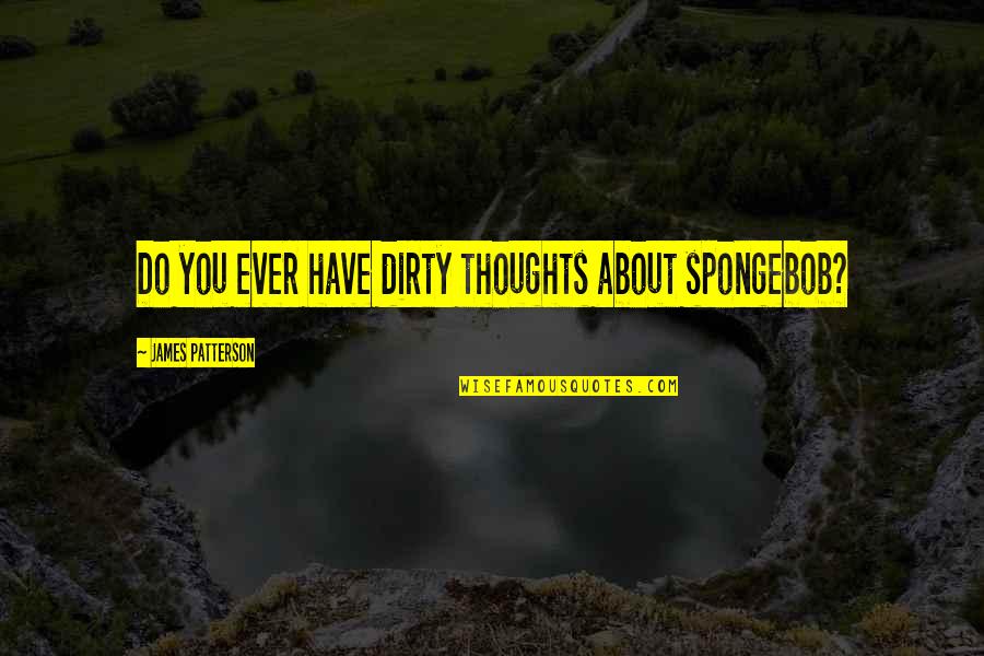 Thoughts About You Quotes By James Patterson: Do you ever have dirty thoughts about spongebob?