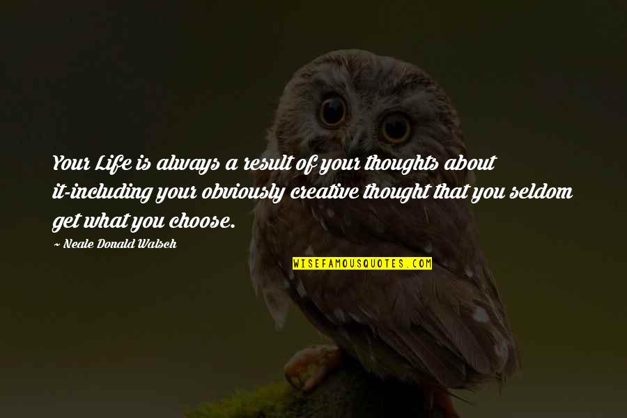 Thoughts About You Quotes By Neale Donald Walsch: Your Life is always a result of your