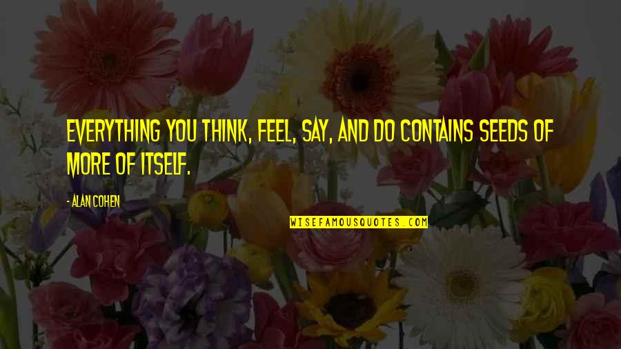 Thoughts And Actions Quotes By Alan Cohen: Everything you think, feel, say, and do contains
