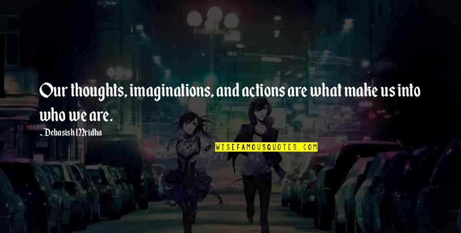 Thoughts And Actions Quotes By Debasish Mridha: Our thoughts, imaginations, and actions are what make