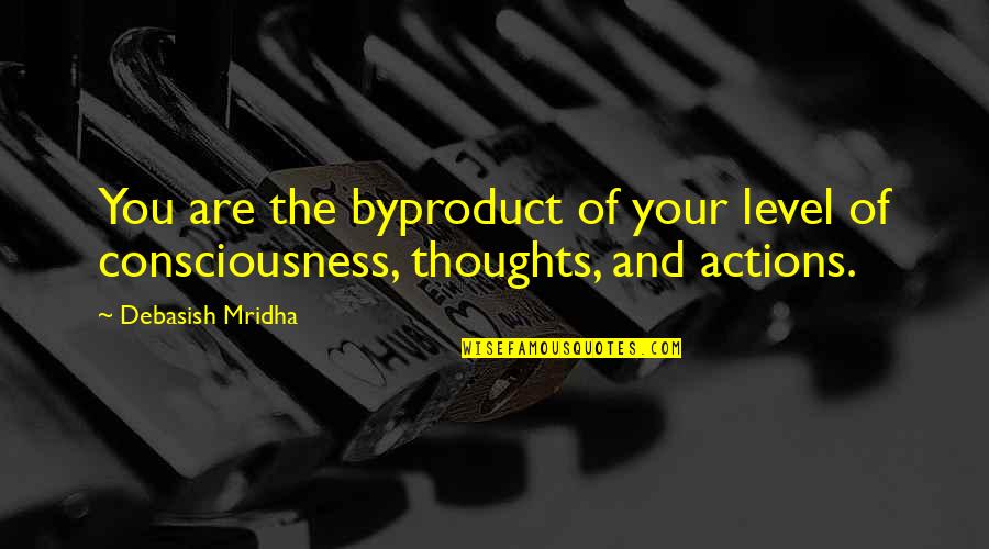 Thoughts And Actions Quotes By Debasish Mridha: You are the byproduct of your level of