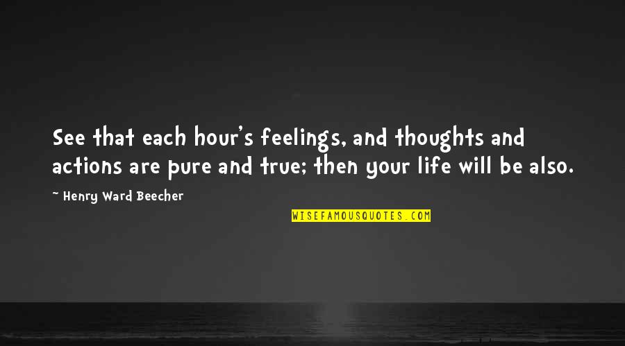 Thoughts And Actions Quotes By Henry Ward Beecher: See that each hour's feelings, and thoughts and