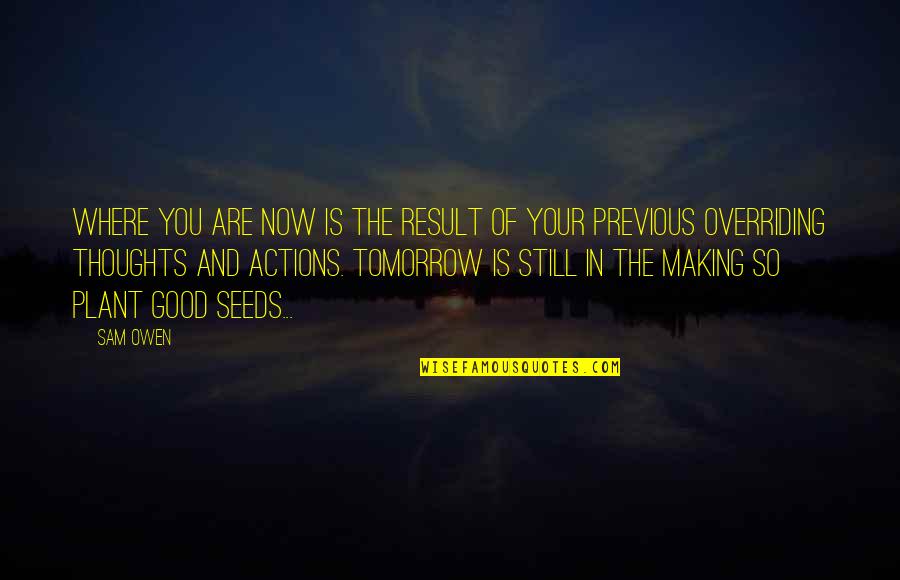 Thoughts And Actions Quotes By Sam Owen: Where you are now is the result of