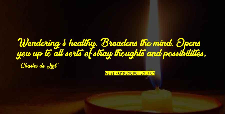 Thoughts And The Mind Quotes By Charles De Lint: Wondering's healthy. Broadens the mind. Opens you up