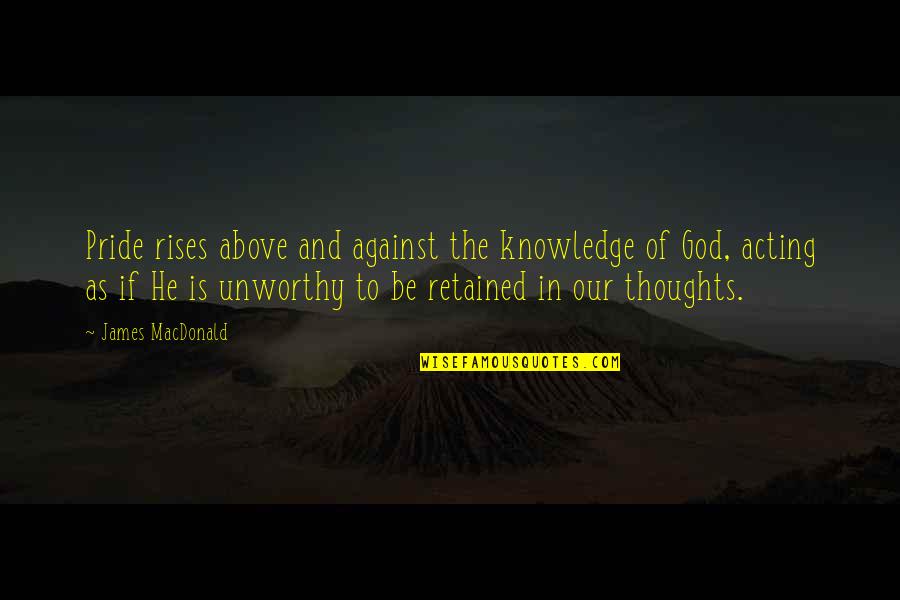 Thoughts And Thinking Quotes By James MacDonald: Pride rises above and against the knowledge of