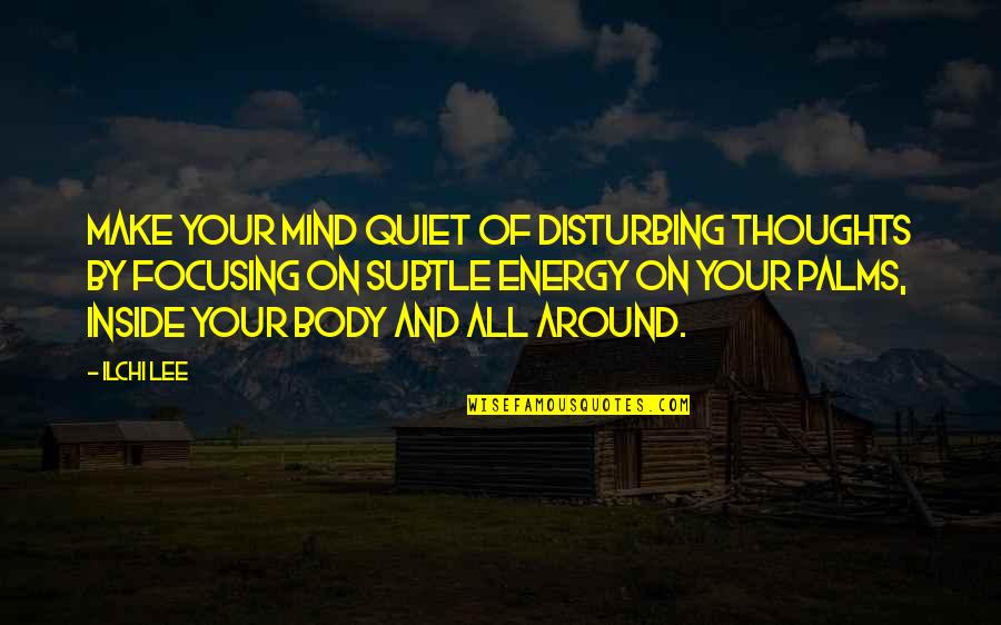Thoughts Are Energy Quotes By Ilchi Lee: Make your mind quiet of disturbing thoughts by